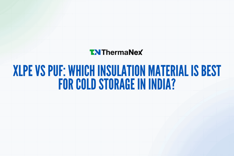 Comparison of XLPE and PUF insulation materials for cold storage in India, highlighting their benefits and suitability for efficient thermal insulation.